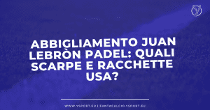 Abbigliamento Juan Lebròn Padel: Quali Scarpe e Racchette Usa?