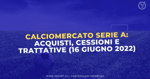 Calciomercato Serie A: Acquisti, Cessioni e Trattative (16 giugno 2022)