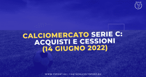 Calciomercato Serie C: Acquisti, Cessioni e Trattative (14 giugno 2022)