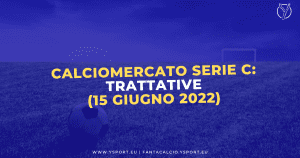 Calciomercato Serie C: Acquisti, Cessioni e Trattative (15 giugno 2022)