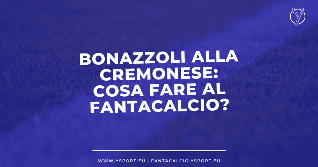 Federico Bonazzoli alla Cremonese consigli cosa fare al fantacalcio