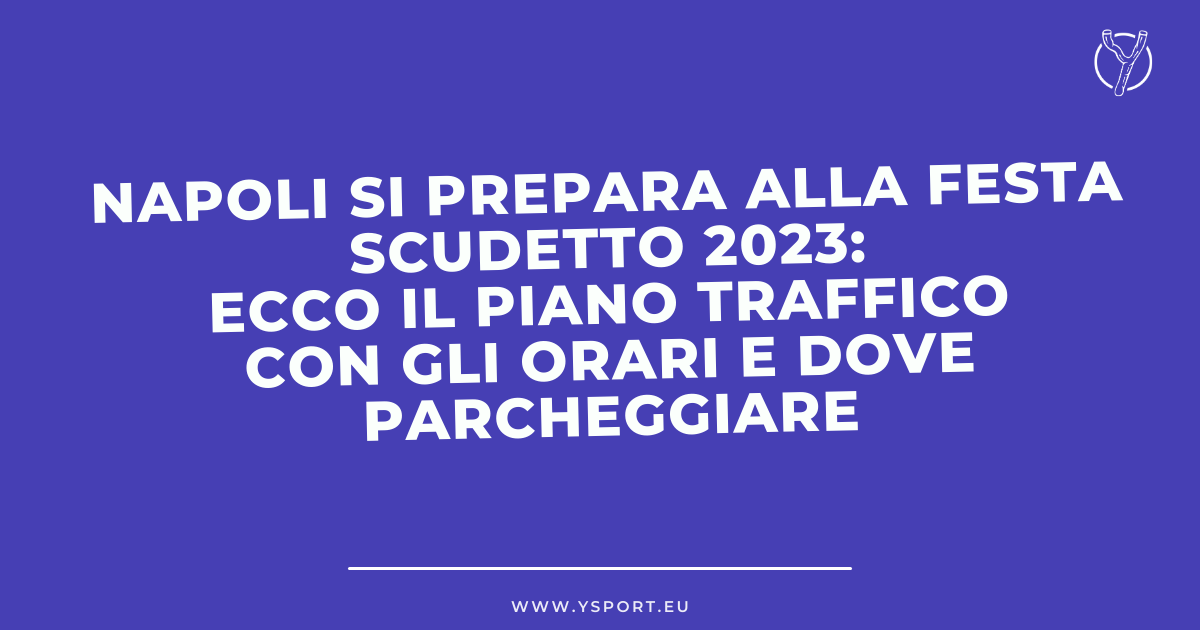 Napoli si prepara alla Festa Scudetto 2023: ecco il piano traffico con gli orari e dove parcheggiare