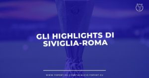Highlights Siviglia-Roma Video Rigori e Gol Finale Europa League 2023