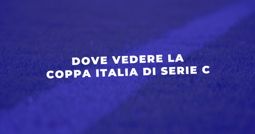 Dove vedere diretta tv e streaming coppa italia di serie c